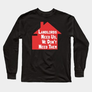 Landlords Need Us, We Dont Need Them Long Sleeve T-Shirt